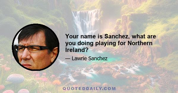 Your name is Sanchez, what are you doing playing for Northern Ireland?