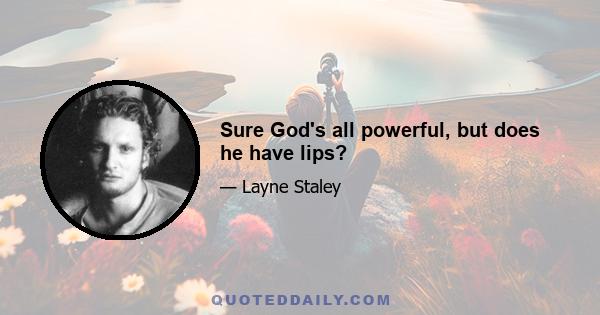 Sure God's all powerful, but does he have lips?