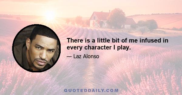There is a little bit of me infused in every character I play.