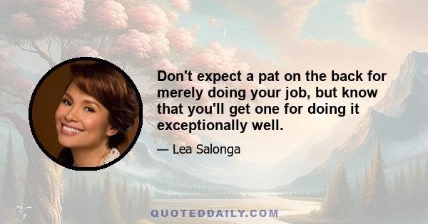 Don't expect a pat on the back for merely doing your job, but know that you'll get one for doing it exceptionally well.