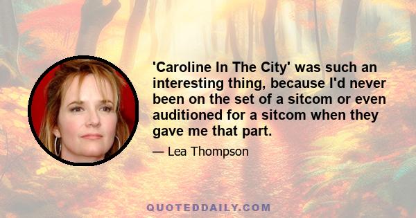 'Caroline In The City' was such an interesting thing, because I'd never been on the set of a sitcom or even auditioned for a sitcom when they gave me that part.