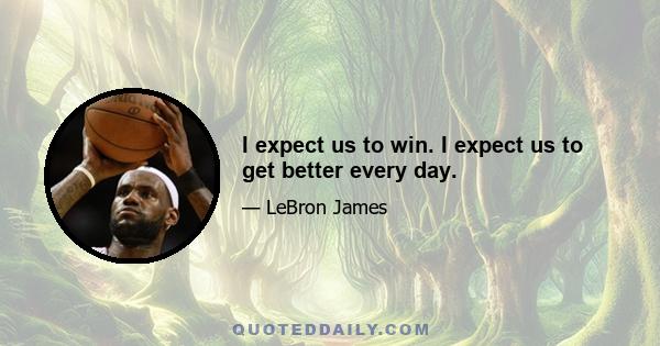 I expect us to win. I expect us to get better every day.