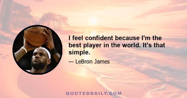 I feel confident because I'm the best player in the world. It's that simple.