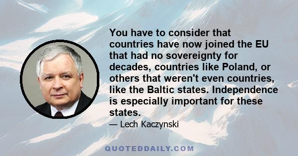 You have to consider that countries have now joined the EU that had no sovereignty for decades, countries like Poland, or others that weren't even countries, like the Baltic states. Independence is especially important