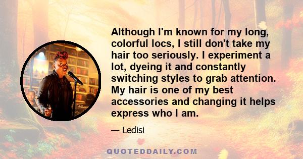 Although I'm known for my long, colorful locs, I still don't take my hair too seriously. I experiment a lot, dyeing it and constantly switching styles to grab attention. My hair is one of my best accessories and