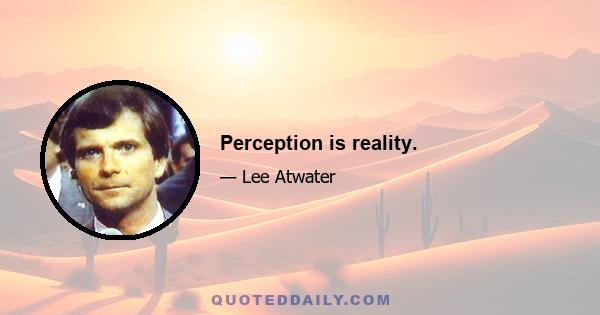 Perception is reality.