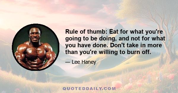 Rule of thumb: Eat for what you're going to be doing, and not for what you have done. Don't take in more than you're willing to burn off.