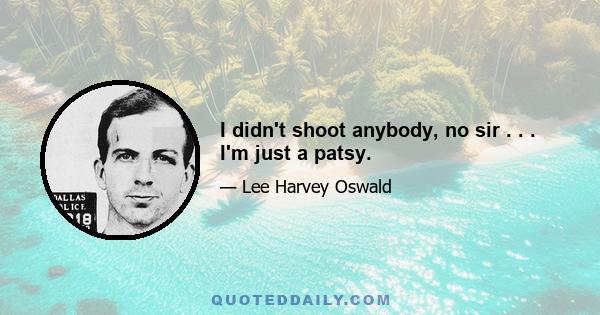 I didn't shoot anybody, no sir . . . I'm just a patsy.