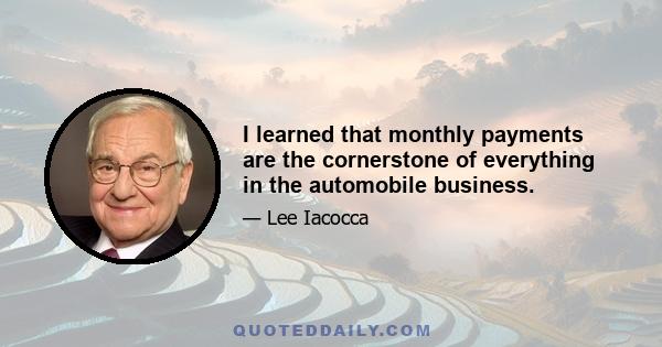 I learned that monthly payments are the cornerstone of everything in the automobile business.