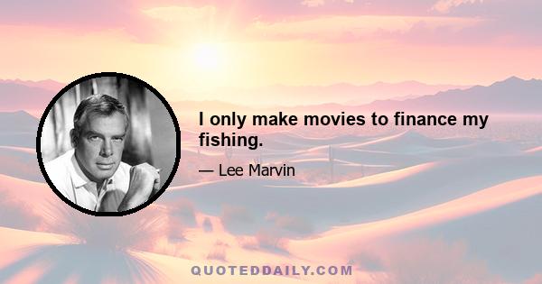 I only make movies to finance my fishing.