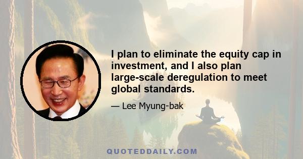 I plan to eliminate the equity cap in investment, and I also plan large-scale deregulation to meet global standards.