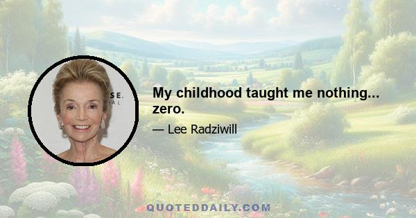 My childhood taught me nothing... zero.