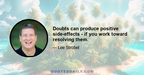 Doubts can produce positive side-effects - if you work toward resolving them.