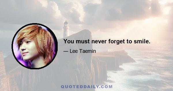 You must never forget to smile.