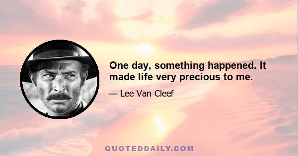 One day, something happened. It made life very precious to me.