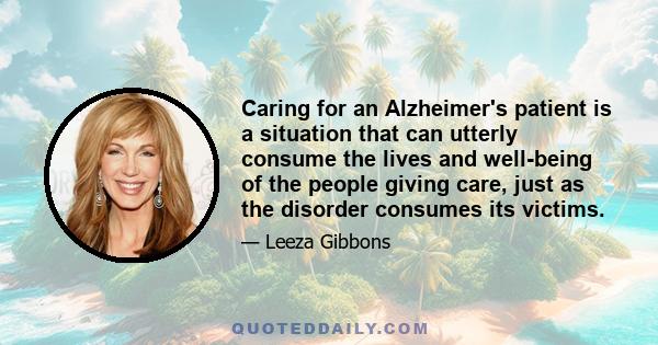 Caring for an Alzheimer's patient is a situation that can utterly consume the lives and well-being of the people giving care, just as the disorder consumes its victims.