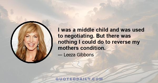 I was a middle child and was used to negotiating. But there was nothing I could do to reverse my mothers condition.