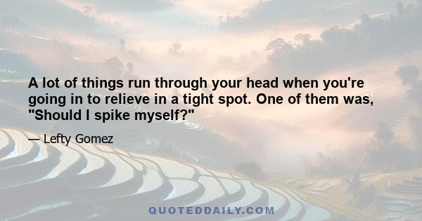 A lot of things run through your head when you're going in to relieve in a tight spot. One of them was, Should I spike myself?