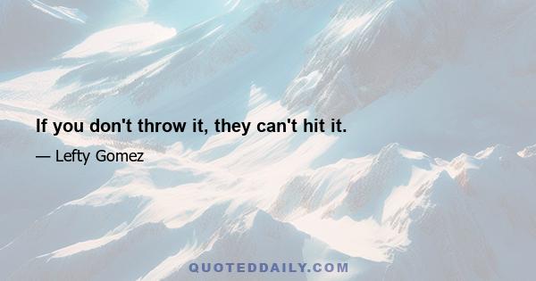 If you don't throw it, they can't hit it.