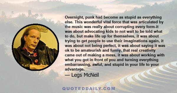 Overnight, punk had become as stupid as everything else. This wonderful vital force that was articulated by the music was really about corrupting every form-it was about advocating kids to not wait to be told what to