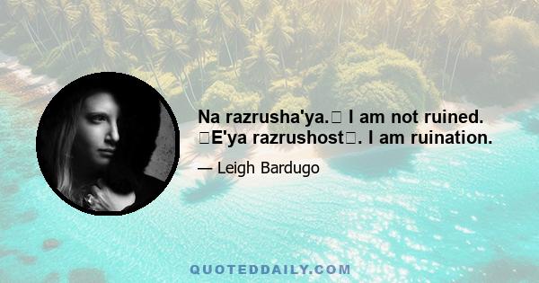 Na razrusha'ya.﻿ I am not ruined. ﻿E'ya razrushost﻿. I am ruination.