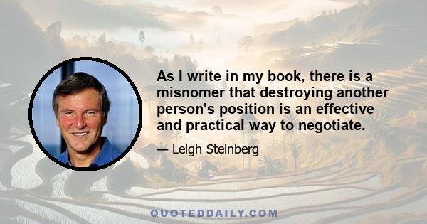 As I write in my book, there is a misnomer that destroying another person's position is an effective and practical way to negotiate.