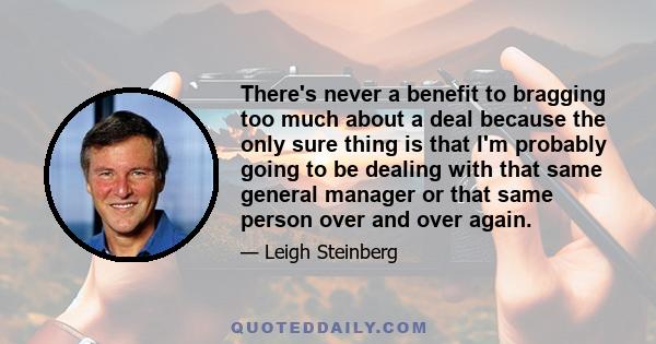 There's never a benefit to bragging too much about a deal because the only sure thing is that I'm probably going to be dealing with that same general manager or that same person over and over again.