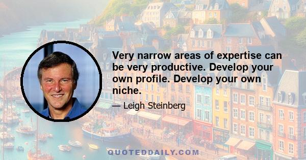 Very narrow areas of expertise can be very productive. Develop your own profile. Develop your own niche.