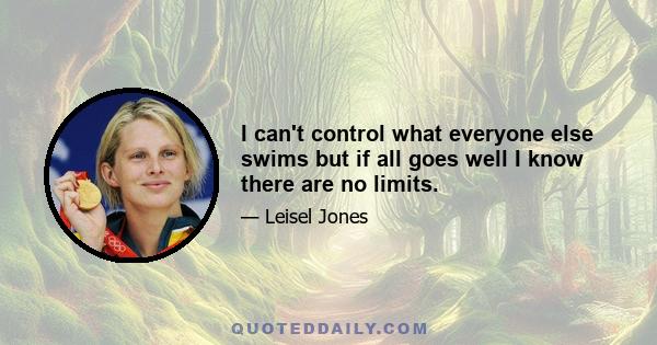 I can't control what everyone else swims but if all goes well I know there are no limits.