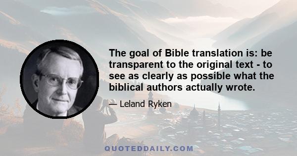 The goal of Bible translation is: be transparent to the original text - to see as clearly as possible what the biblical authors actually wrote.