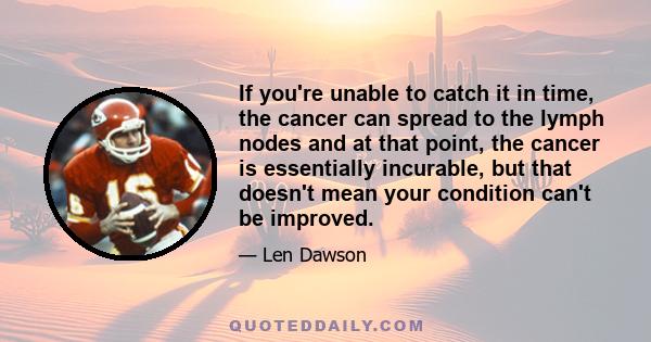 If you're unable to catch it in time, the cancer can spread to the lymph nodes and at that point, the cancer is essentially incurable, but that doesn't mean your condition can't be improved.