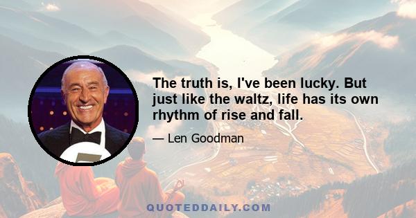 The truth is, I've been lucky. But just like the waltz, life has its own rhythm of rise and fall.