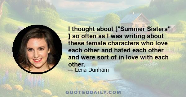 I thought about [Summer Sisters ] so often as I was writing about these female characters who love each other and hated each other and were sort of in love with each other.