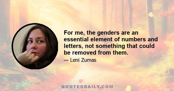For me, the genders are an essential element of numbers and letters, not something that could be removed from them.