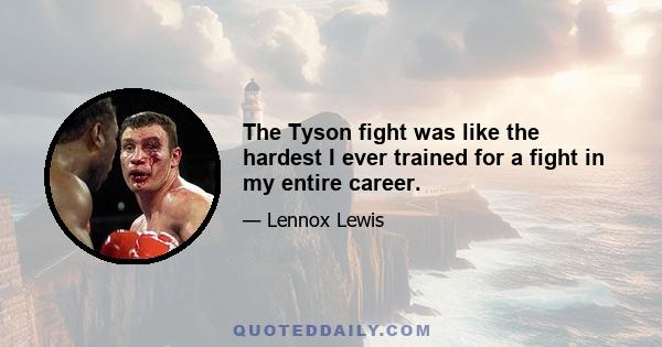 The Tyson fight was like the hardest I ever trained for a fight in my entire career.