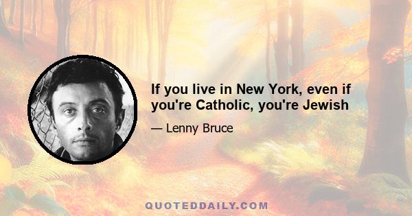 If you live in New York, even if you're Catholic, you're Jewish