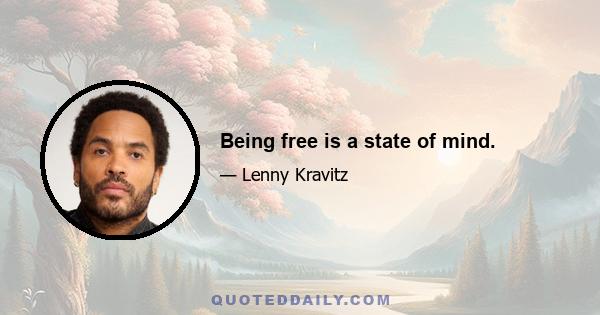 Being free is a state of mind.