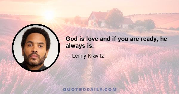 God is love and if you are ready, he always is.