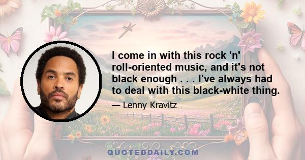 I come in with this rock 'n' roll-oriented music, and it's not black enough . . . I've always had to deal with this black-white thing.