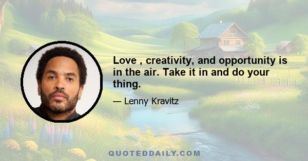 Love , creativity, and opportunity is in the air. Take it in and do your thing.