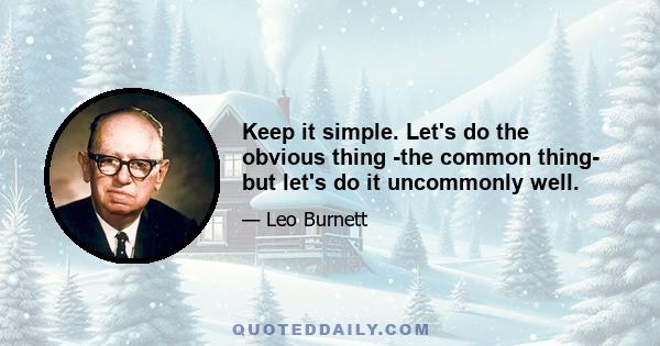 Keep it simple. Let's do the obvious thing -the common thing- but let's do it uncommonly well.