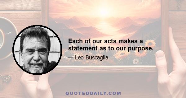 Each of our acts makes a statement as to our purpose.