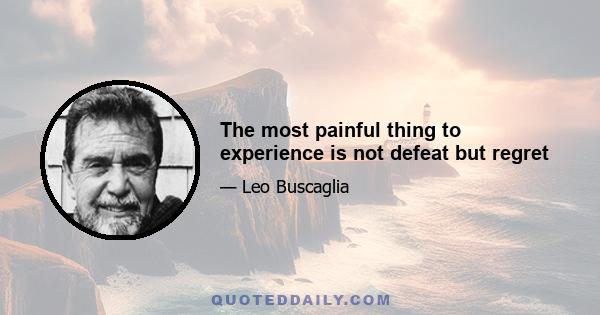 The most painful thing to experience is not defeat but regret