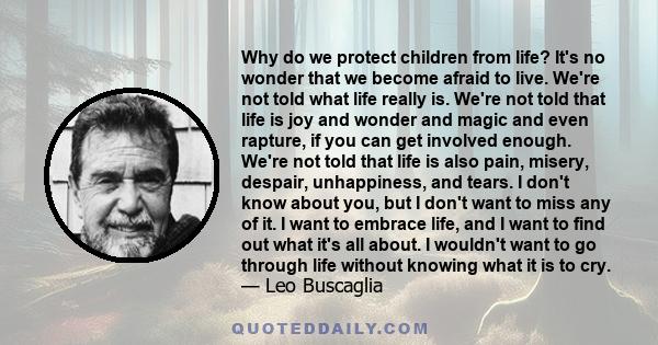 Why do we protect children from life? It's no wonder that we become afraid to live. We're not told what life really is. We're not told that life is joy and wonder and magic and even rapture, if you can get involved