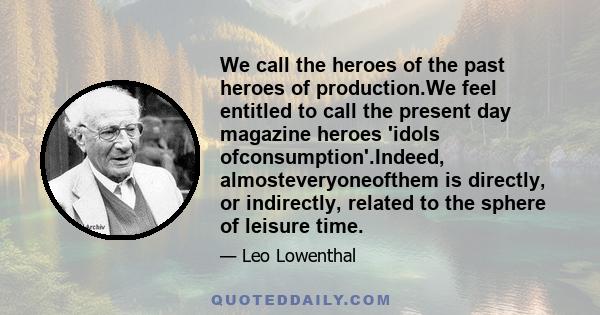 We call the heroes of the past heroes of production.We feel entitled to call the present day magazine heroes 'idols ofconsumption'.Indeed, almosteveryoneofthem is directly, or indirectly, related to the sphere of