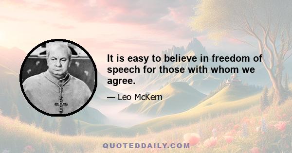 It is easy to believe in freedom of speech for those with whom we agree.