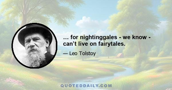 … for nightinggales - we know - can’t live on fairytales.