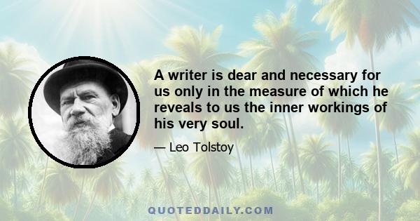 A writer is dear and necessary for us only in the measure of which he reveals to us the inner workings of his very soul.