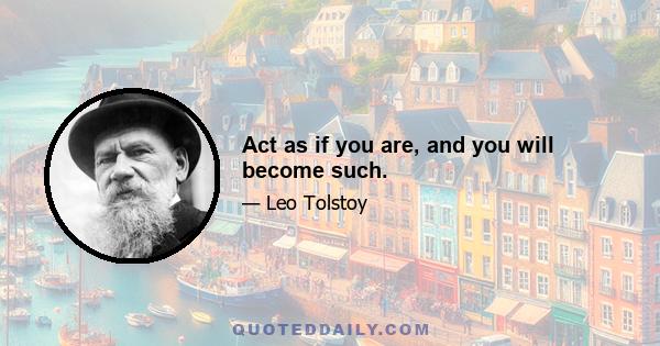 Act as if you are, and you will become such.