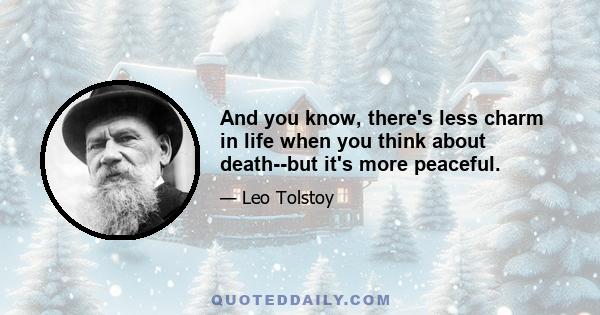 And you know, there's less charm in life when you think about death--but it's more peaceful.